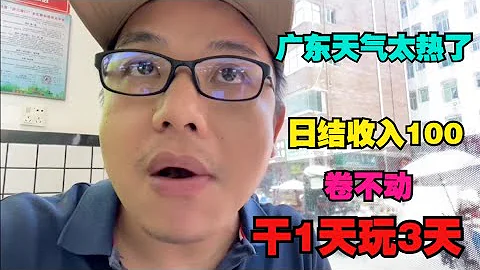 干1天玩3天，日赚100元根本花不完，卷不动了！广东天气太热了不敢出门 - 天天要闻