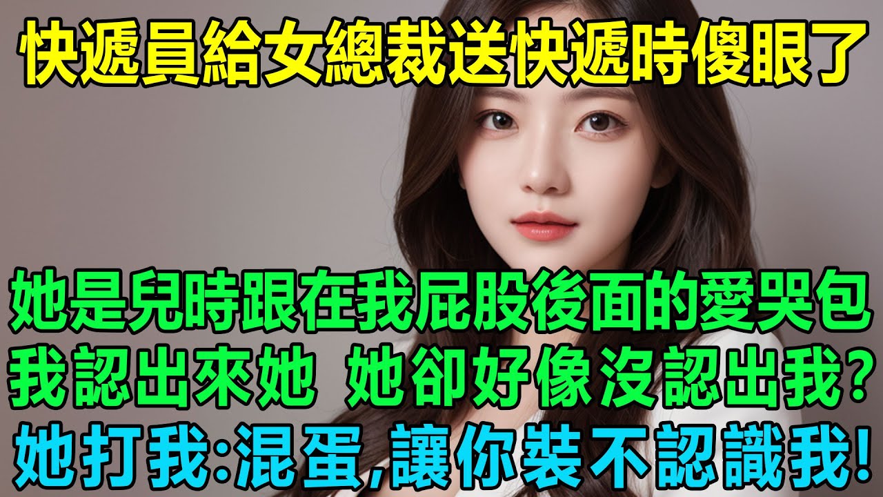 快遞員給高冷美女總裁送快遞時傻眼了，她是兒時跟在我屁股後面的愛哭包，我認出來她，她卻好像沒認出我？當晚她打我：混蛋，讓你裝不認識我！