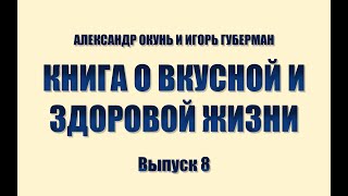 ИГОРЬ ГУБЕРМАН И АЛЕКСАНДР ОКУНЬ. КНИГА О ВКУСНОЙ И ЗДОРОВОЙ ЖИЗНИ. Выпуск 8.