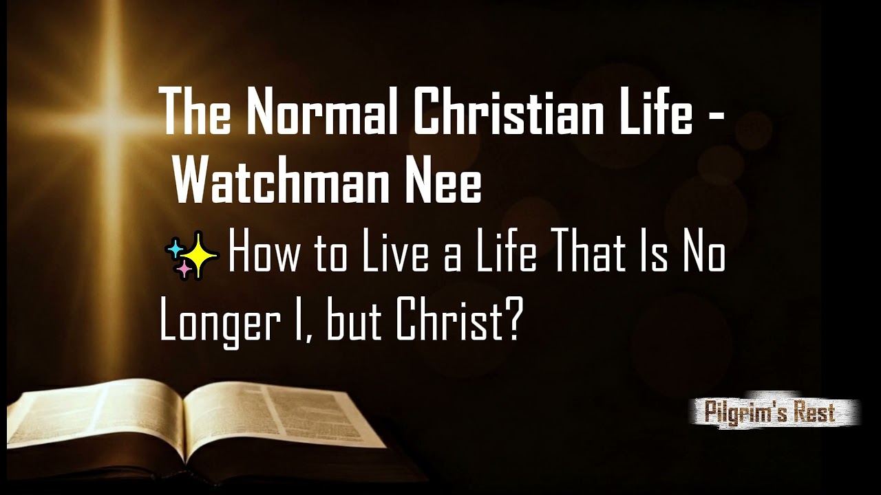 The Normal Christian Life | Watchman Nee — How to Live a Life That Is No Longer I, but Christ?