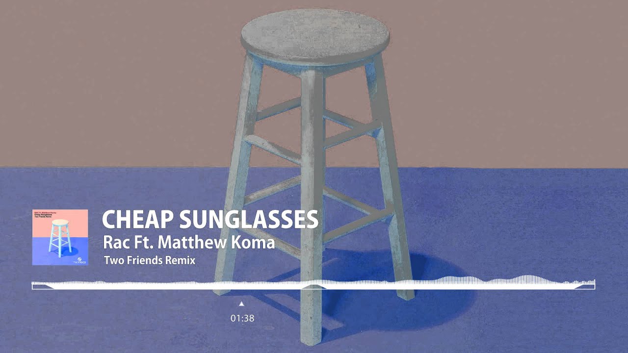 RAC Cheap Sunglasses Ft. Matthew Koma (Two Friends Remix) YouTube