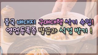 중국 배대지 구매대행 식기 수입 영업등록증 발급과 식검 받기