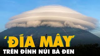 Xuất hiện hình ảnh kỳ thú ở núi Bà Đen, đám mây khổng lồ như đĩa bay bao phủ đỉnh núi