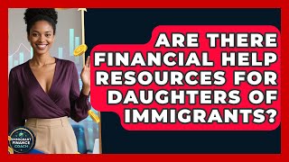 Are There Financial Help Resources for Daughters of Immigrants? | Immigrant Finance Coach News