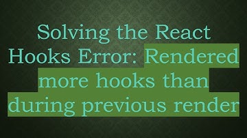 Solving the React Hooks Error: Rendered more hooks than during previous render
