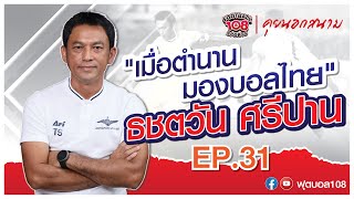 คุยนอกสนาม EP.31 "เมื่อตำนานมองบอลไทย" ธชตวัน ศรีปาน