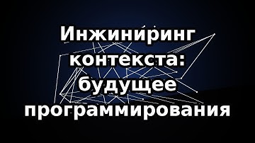Инжиниринг контекста: будущее программирования