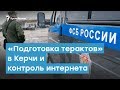 «Подготовка терактов» в Керчи и контроль интернета | Крымский вечер