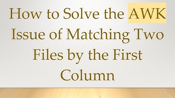 How to Solve the AWK Issue of Matching Two Files by the First Column