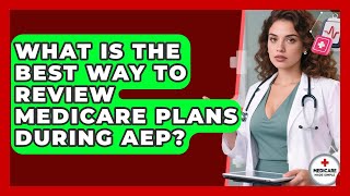 What Is The Best Way To Review Medicare Plans During AEP? - Medicare Made Simple Guide