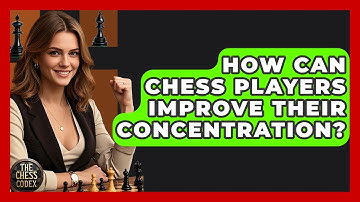 How Can Chess Players Improve Their Concentration? - The Chess Codex