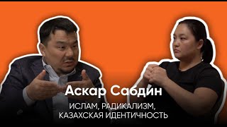 РАДИКАЛИЗМ, ИСЛАМ И КАЗАХСКАЯ ИДЕНТИЧНОСТЬ/ИСЛАМОВЕД, ТЕОЛОГ АСКАР САБДИН