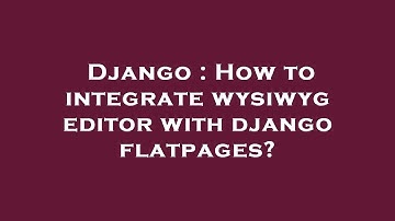 Django : How to integrate wysiwyg editor with django flatpages?