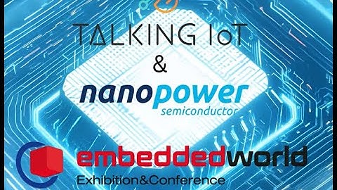 Nanopower & Talking IoT at Embedded World 2025