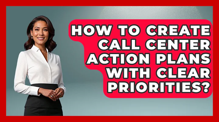 How To Create Call Center Action Plans With Clear Priorities? - Call Center Pro Strategies