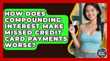 How Does Compounding Interest Make Missed Credit Card Payments Worse? - Student Score Builder