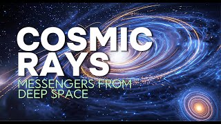Cosmic Rays: Messengers from Deep Space | Secrets of the Universe Revealed