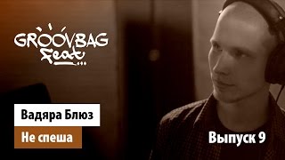 Вадяра Блюз - Не спеша. "GROOVBAG feat." (Выпуск 9)