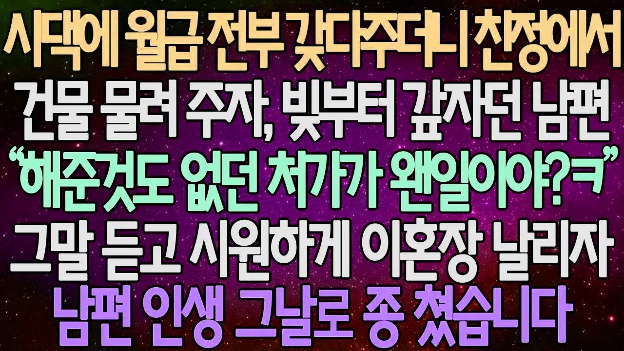 (반전 사연) 시댁에 월급 전부 갖다주더니 친정에서 건물 물려 주자, 빚부터 갚자던 남편 그말 듣고 시원하게 이혼장 날리자 남편 인생 그날로 종 쳤습니다 /사이다사연