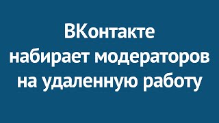 ВКонтакте набирает модераторов на удаленную работу