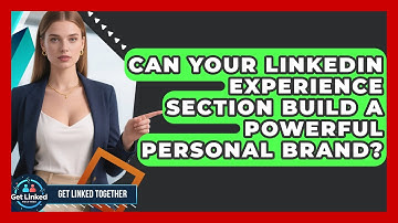 Can Your LinkedIn Experience Section Build A Powerful Personal Brand? - Get Linked Together