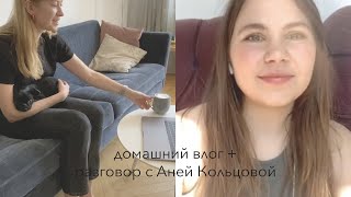 домашний влог + разговор с Аней Кольцовой