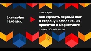 Мастер-класс Как сделать первый шаг к комплексным проектам в маркетинге.