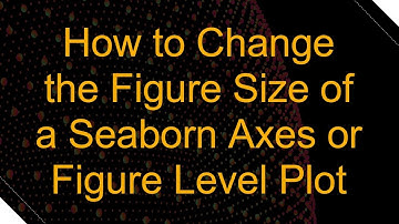 How to Change the Figure Size of a Seaborn Axes or Figure Level Plot