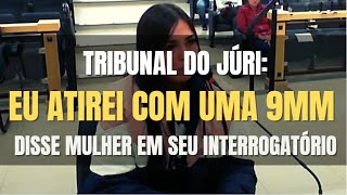 🔴Tribunal do Júri - Eu atirei com uma 9mm - disse bela jovem em interrogatório e foi condenada!