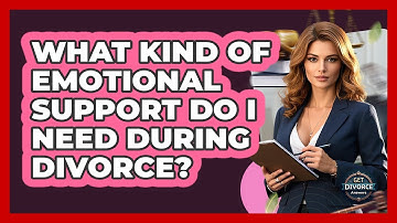 What Kind Of Emotional Support Do I Need During Divorce? - Get Divorce Answers