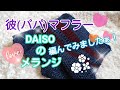 【編み物】DAISOさんのメランジで❤️彼(パパ)❤️用マフラー