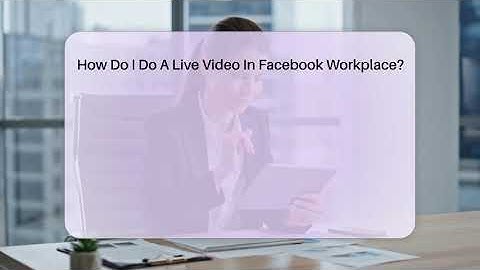 How Do I Do A Live Video In Facebook Workplace? - Everyday-Networking