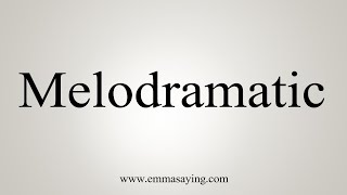 How To Say Melodramatic