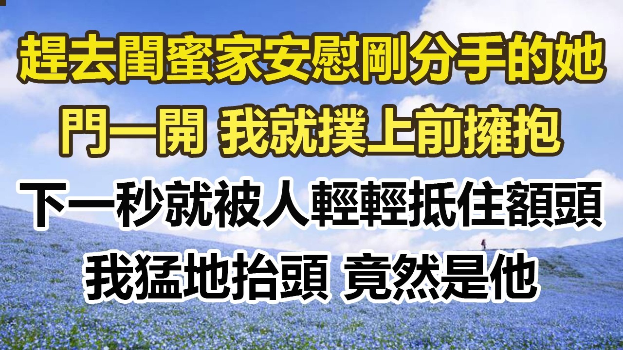 趕去閨蜜家安慰剛分手的她，門一開 我就撲上前擁抱，下一秒就被人輕輕抵住額頭，我猛地抬頭 竟然是他#幸福敲門 #為人處世 #生活經驗 #情感故事