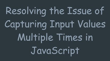 Resolving the Issue of Capturing Input Values Multiple Times in JavaScript