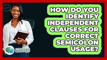 How Do You Identify Independent Clauses For Correct Semicolon Usage? - The Language Library