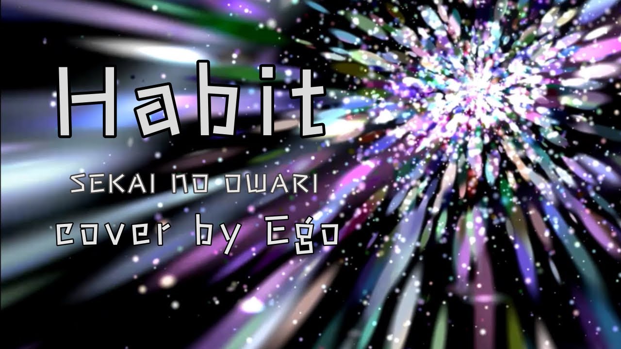 Habit/SEKAI NO OWARI【歌ってみた】cover by Ego