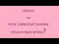 Треніг чи урок з використанням тренінгових вправ?