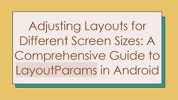 Adjusting Layouts for Different Screen Sizes: A Comprehensive Guide to LayoutParams in Android