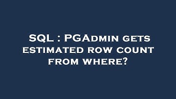 SQL : PGAdmin gets estimated row count from where?