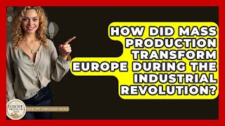 How Did Mass Production Transform Europe During The Industrial Revolution - Europe Through the Ages
