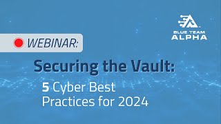 Securing the Vault: 5 Cyber Best Practices For 2024 Webinar