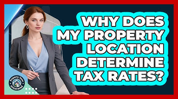 Why Does My Property Location Determine Tax Rates? - Property Taxes Uncovered