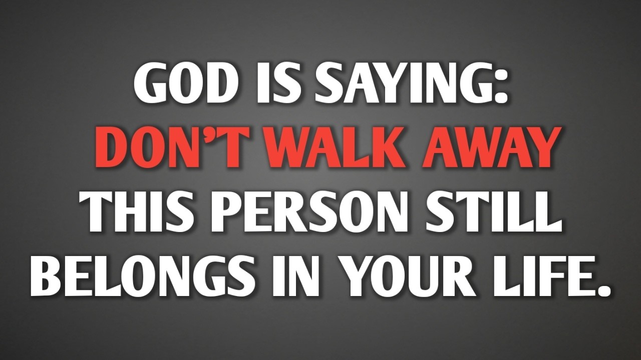 GOD IS SAYING: DON'T WALK AWAY. THIS PERSON STILL BELONGS IN YOUR LIFE. || NEVER GIVE UP