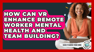 How Can VR Enhance Remote Worker Mental Health And Team Building? - Guide To Work From Home