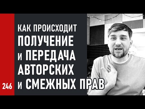 Как происходит ПОЛУЧЕНИЕ и ПЕРЕДАЧА АВТОРСКИХ и СМЕЖНЫХ ПРАВ / Лицензионный договор (№246)