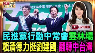 【0916直播】民進黨行動中常會雲林場  賴清德力挺劉建國 翻轉中台灣