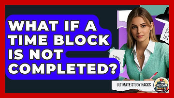 What If A Time Block Is Not Completed? - Ultimate Study Hacks