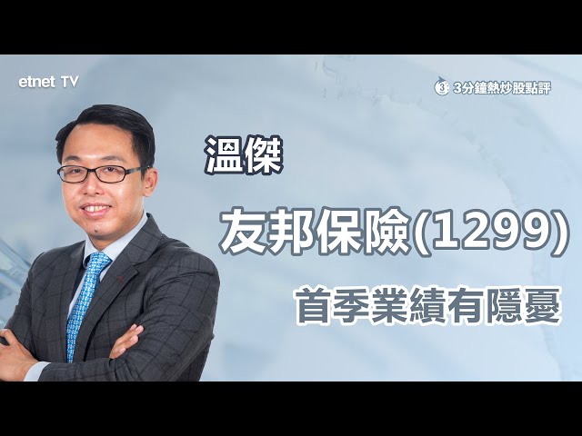 【3分鐘熱炒股點評】友邦(1299)首季新業務價值創新高 溫傑：利潤率為一大隱憂！