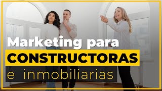 MARKETING PARA CONSTRUCTORAS E INMOBILIARIAS | 5 Formas de conseguir resultados